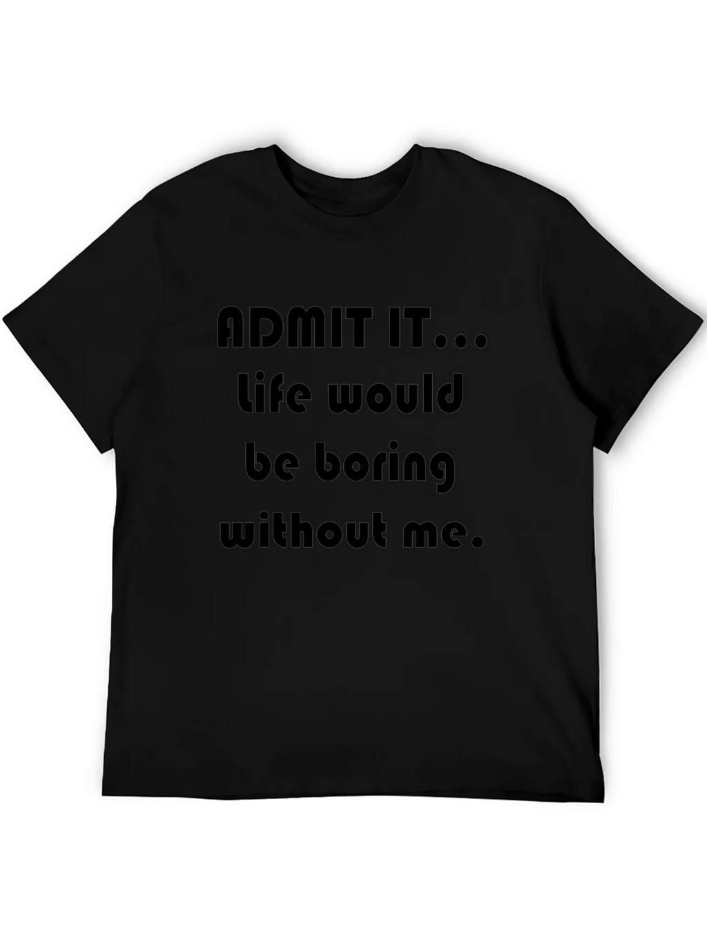 Funny Admit It...Life Would Be Boring Without Me T-Shirt product image 5