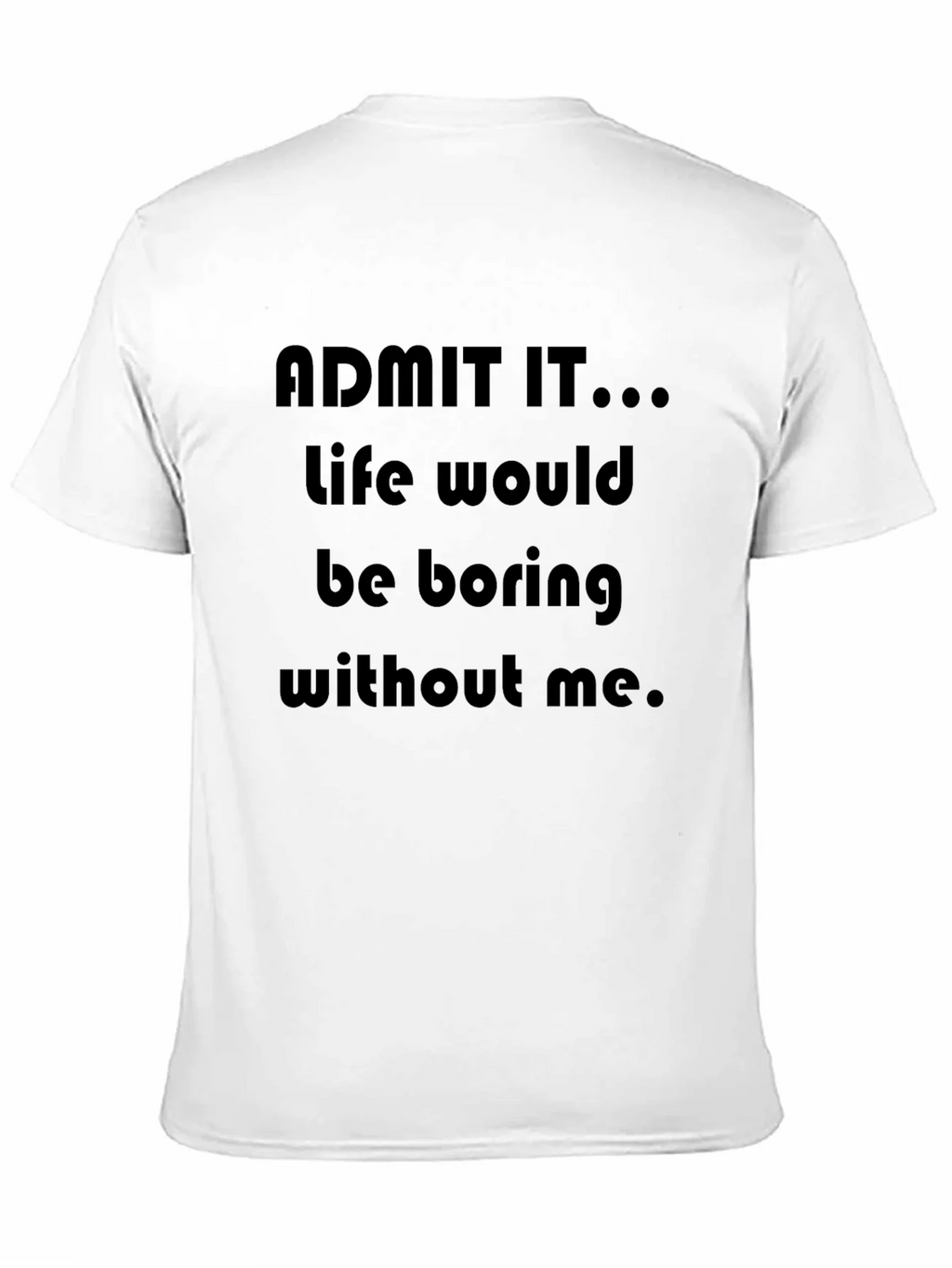 Funny Admit It...Life Would Be Boring Without Me T-Shirt product image 10