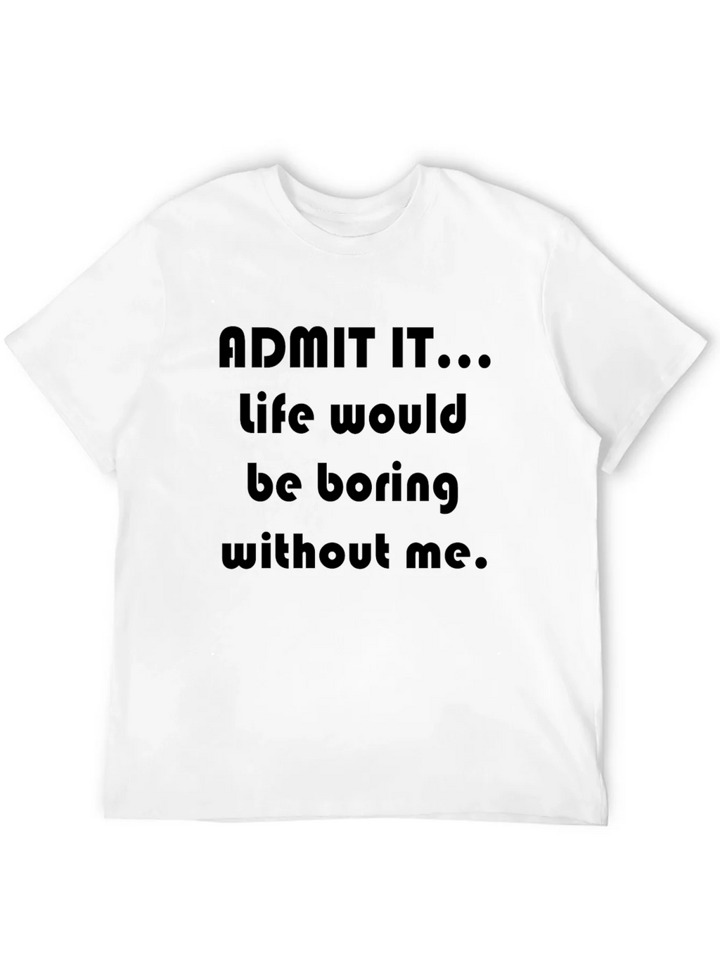 Funny Admit It...Life Would Be Boring Without Me T-Shirt product image 11