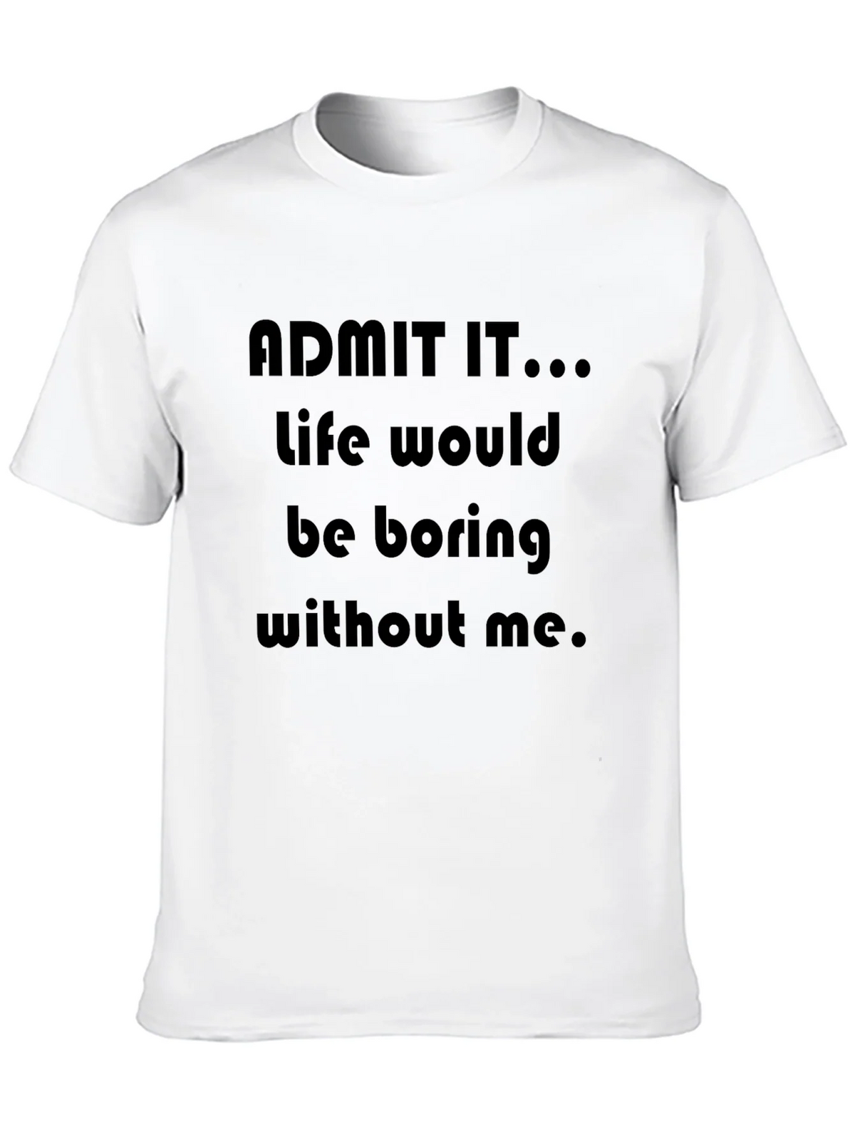 Funny Admit It...Life Would Be Boring Without Me T-Shirt product image 9